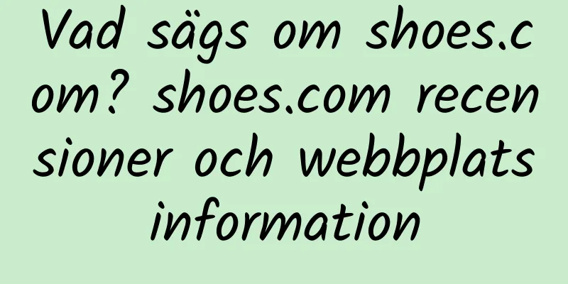 Vad sägs om shoes.com? shoes.com recensioner och webbplatsinformation