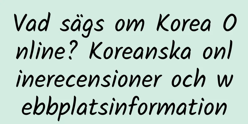 Vad sägs om Korea Online? Koreanska onlinerecensioner och webbplatsinformation