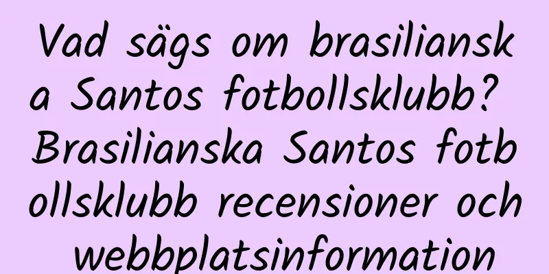 Vad sägs om brasilianska Santos fotbollsklubb? Brasilianska Santos fotbollsklubb recensioner och webbplatsinformation