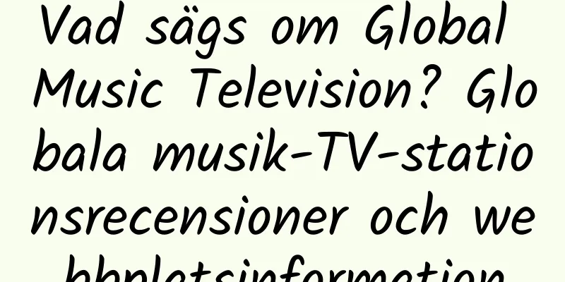 Vad sägs om Global Music Television? Globala musik-TV-stationsrecensioner och webbplatsinformation