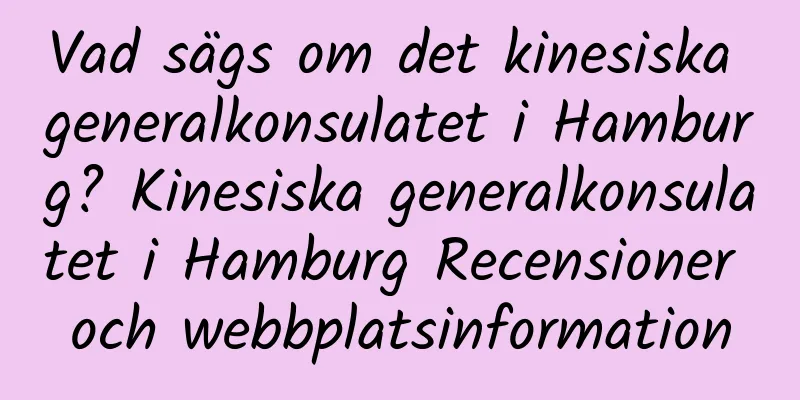 Vad sägs om det kinesiska generalkonsulatet i Hamburg? Kinesiska generalkonsulatet i Hamburg Recensioner och webbplatsinformation