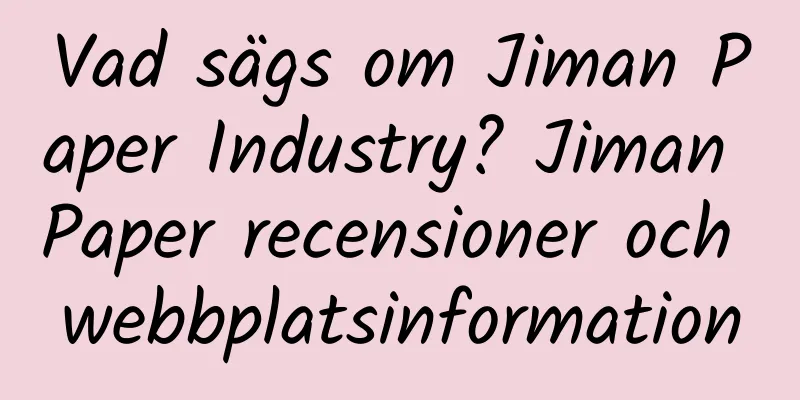 Vad sägs om Jiman Paper Industry? Jiman Paper recensioner och webbplatsinformation