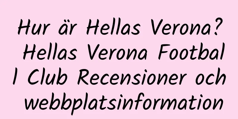 Hur är Hellas Verona? Hellas Verona Football Club Recensioner och webbplatsinformation