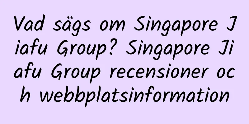 Vad sägs om Singapore Jiafu Group? Singapore Jiafu Group recensioner och webbplatsinformation