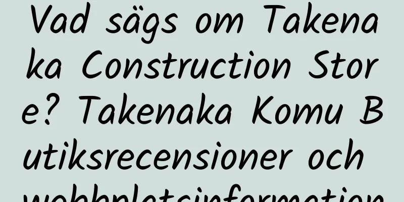 Vad sägs om Takenaka Construction Store? Takenaka Komu Butiksrecensioner och webbplatsinformation