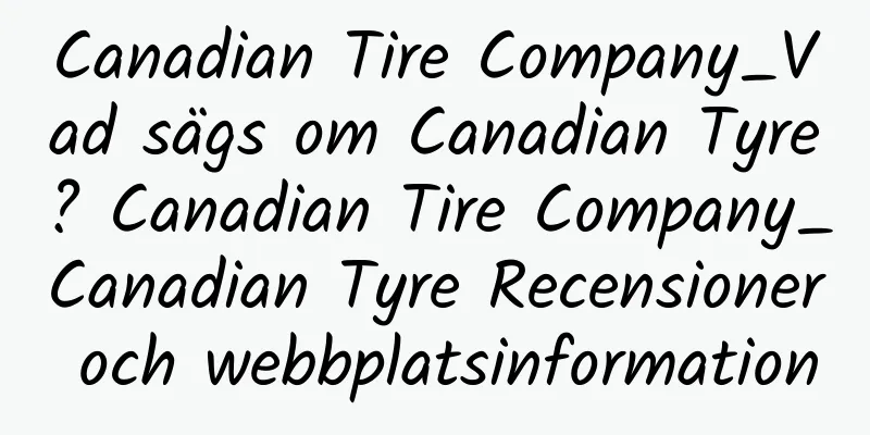 Canadian Tire Company_Vad sägs om Canadian Tyre? Canadian Tire Company_Canadian Tyre Recensioner och webbplatsinformation