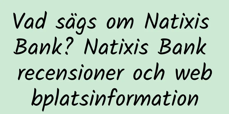 Vad sägs om Natixis Bank? Natixis Bank recensioner och webbplatsinformation