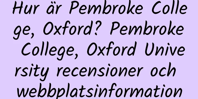 Hur är Pembroke College, Oxford? Pembroke College, Oxford University recensioner och webbplatsinformation
