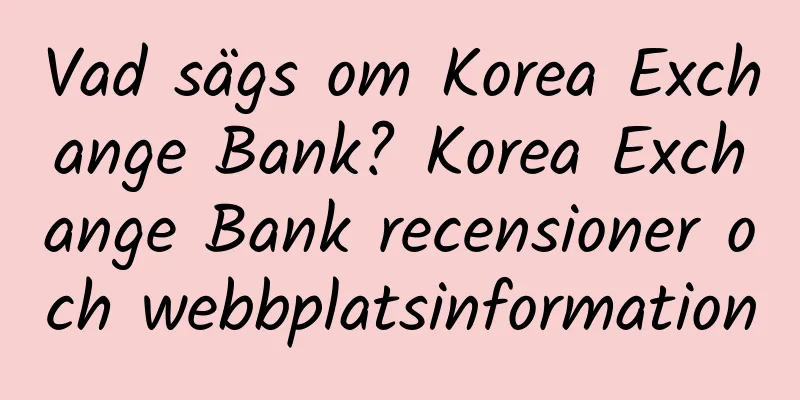 Vad sägs om Korea Exchange Bank? Korea Exchange Bank recensioner och webbplatsinformation