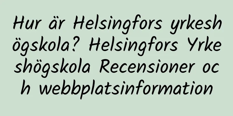 Hur är Helsingfors yrkeshögskola? Helsingfors Yrkeshögskola Recensioner och webbplatsinformation