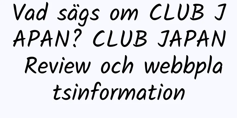 Vad sägs om CLUB JAPAN? CLUB JAPAN Review och webbplatsinformation