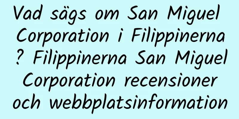 Vad sägs om San Miguel Corporation i Filippinerna? Filippinerna San Miguel Corporation recensioner och webbplatsinformation