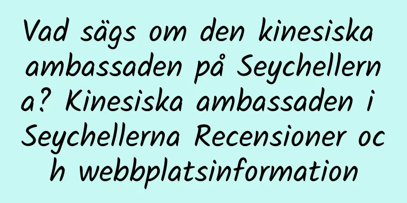 Vad sägs om den kinesiska ambassaden på Seychellerna? Kinesiska ambassaden i Seychellerna Recensioner och webbplatsinformation