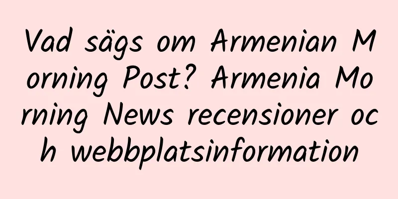 Vad sägs om Armenian Morning Post? Armenia Morning News recensioner och webbplatsinformation