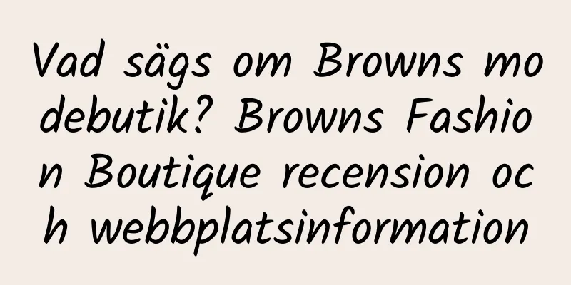 Vad sägs om Browns modebutik? Browns Fashion Boutique recension och webbplatsinformation