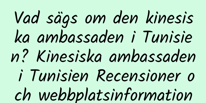 Vad sägs om den kinesiska ambassaden i Tunisien? Kinesiska ambassaden i Tunisien Recensioner och webbplatsinformation