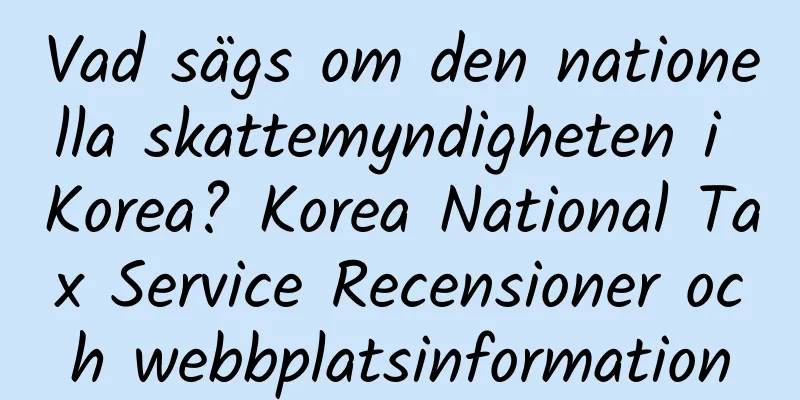 Vad sägs om den nationella skattemyndigheten i Korea? Korea National Tax Service Recensioner och webbplatsinformation