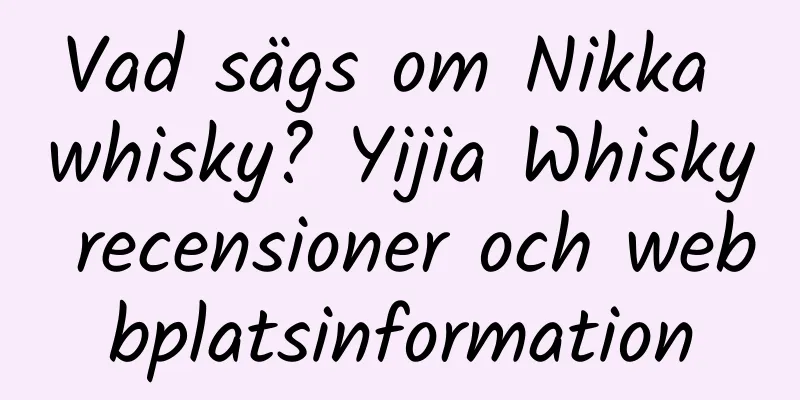 Vad sägs om Nikka whisky? Yijia Whisky recensioner och webbplatsinformation