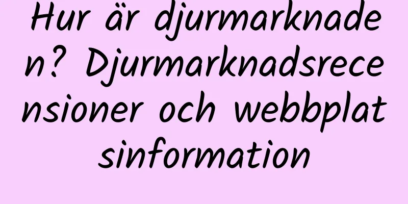 Hur är djurmarknaden? Djurmarknadsrecensioner och webbplatsinformation