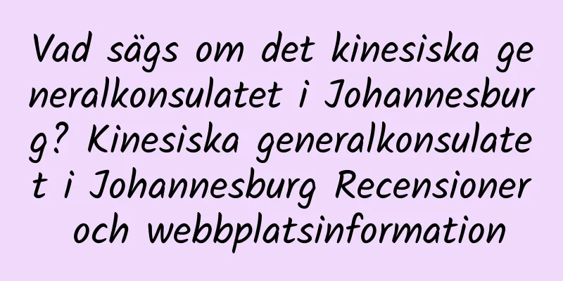 Vad sägs om det kinesiska generalkonsulatet i Johannesburg? Kinesiska generalkonsulatet i Johannesburg Recensioner och webbplatsinformation