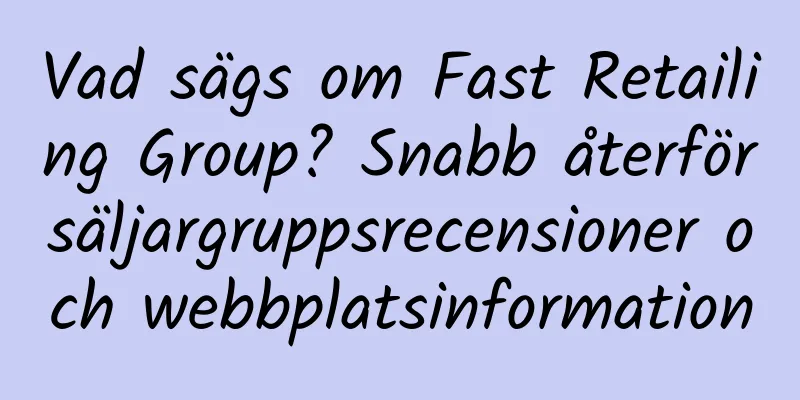 Vad sägs om Fast Retailing Group? Snabb återförsäljargruppsrecensioner och webbplatsinformation