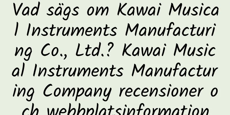 Vad sägs om Kawai Musical Instruments Manufacturing Co., Ltd.? Kawai Musical Instruments Manufacturing Company recensioner och webbplatsinformation