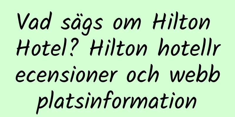 Vad sägs om Hilton Hotel? Hilton hotellrecensioner och webbplatsinformation