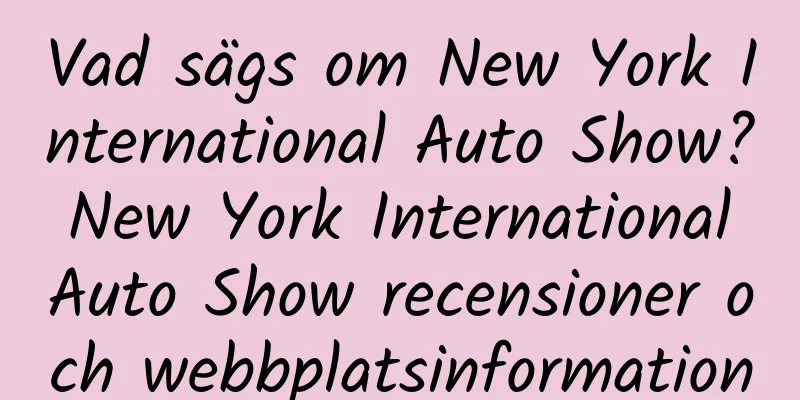 Vad sägs om New York International Auto Show? New York International Auto Show recensioner och webbplatsinformation