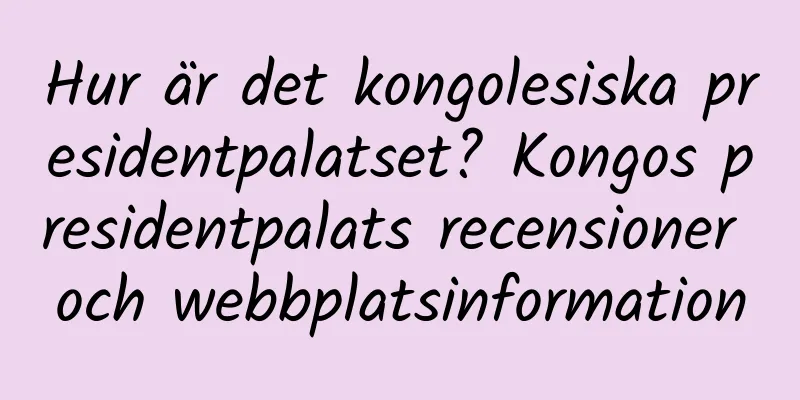 Hur är det kongolesiska presidentpalatset? Kongos presidentpalats recensioner och webbplatsinformation