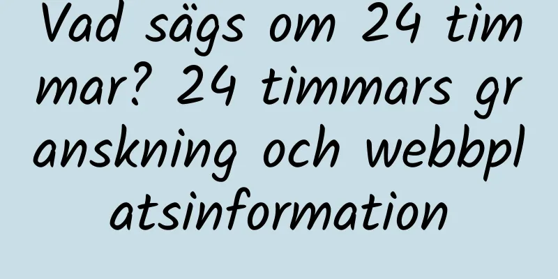 Vad sägs om 24 timmar? 24 timmars granskning och webbplatsinformation