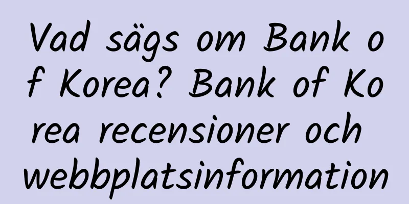 Vad sägs om Bank of Korea? Bank of Korea recensioner och webbplatsinformation