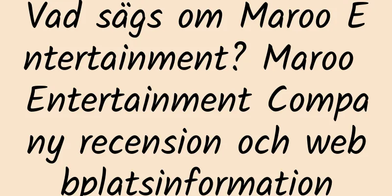 Vad sägs om Maroo Entertainment? Maroo Entertainment Company recension och webbplatsinformation
