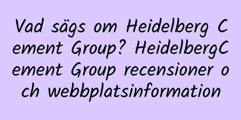 Vad sägs om Heidelberg Cement Group? HeidelbergCement Group recensioner och webbplatsinformation