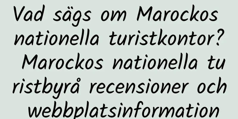 Vad sägs om Marockos nationella turistkontor? Marockos nationella turistbyrå recensioner och webbplatsinformation