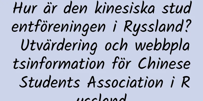 Hur är den kinesiska studentföreningen i Ryssland? Utvärdering och webbplatsinformation för Chinese Students Association i Ryssland