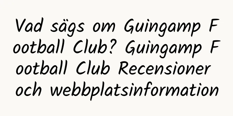 Vad sägs om Guingamp Football Club? Guingamp Football Club Recensioner och webbplatsinformation