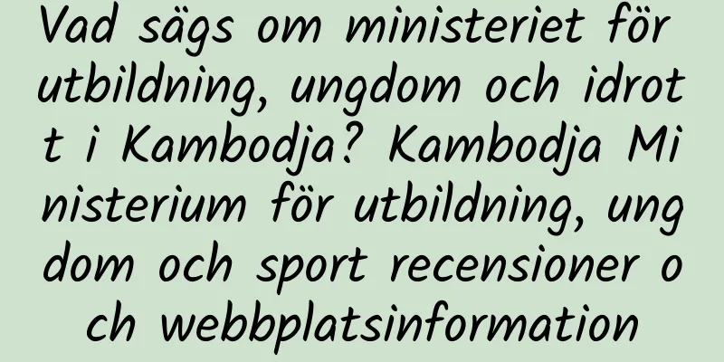 Vad sägs om ministeriet för utbildning, ungdom och idrott i Kambodja? Kambodja Ministerium för utbildning, ungdom och sport recensioner och webbplatsinformation