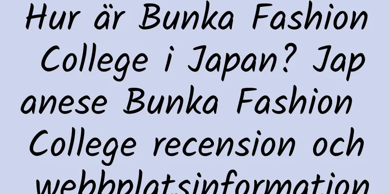 Hur är Bunka Fashion College i Japan? Japanese Bunka Fashion College recension och webbplatsinformation
