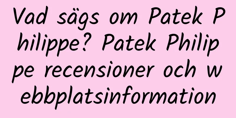 Vad sägs om Patek Philippe? Patek Philippe recensioner och webbplatsinformation