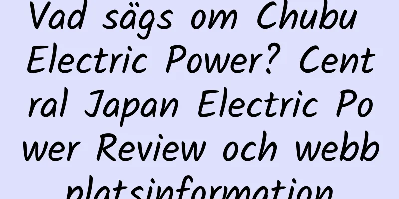 Vad sägs om Chubu Electric Power? Central Japan Electric Power Review och webbplatsinformation