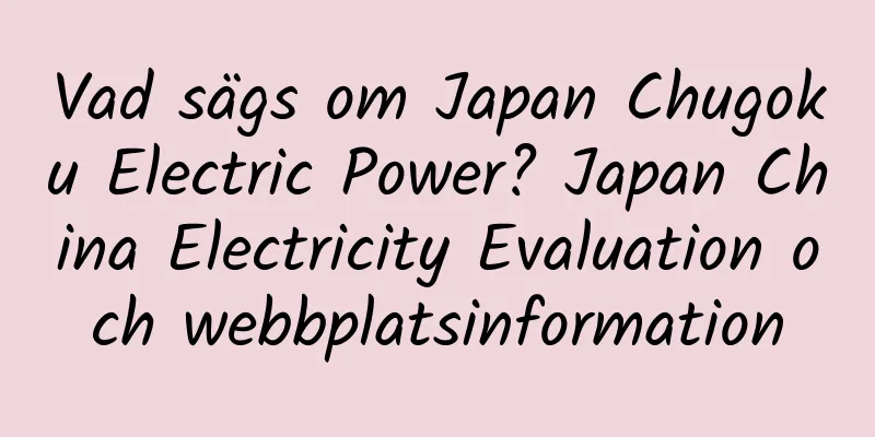 Vad sägs om Japan Chugoku Electric Power? Japan China Electricity Evaluation och webbplatsinformation