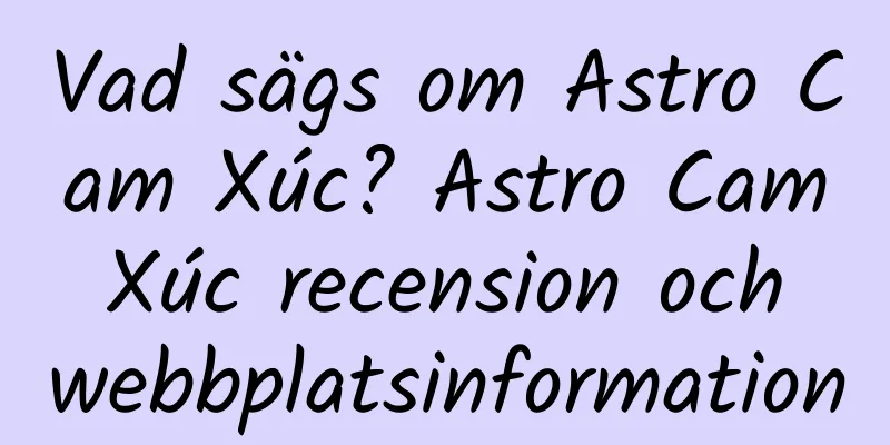 Vad sägs om Astro Cam Xúc? Astro Cam Xúc recension och webbplatsinformation
