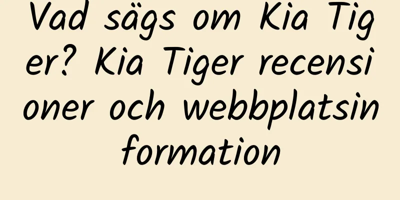 Vad sägs om Kia Tiger? Kia Tiger recensioner och webbplatsinformation