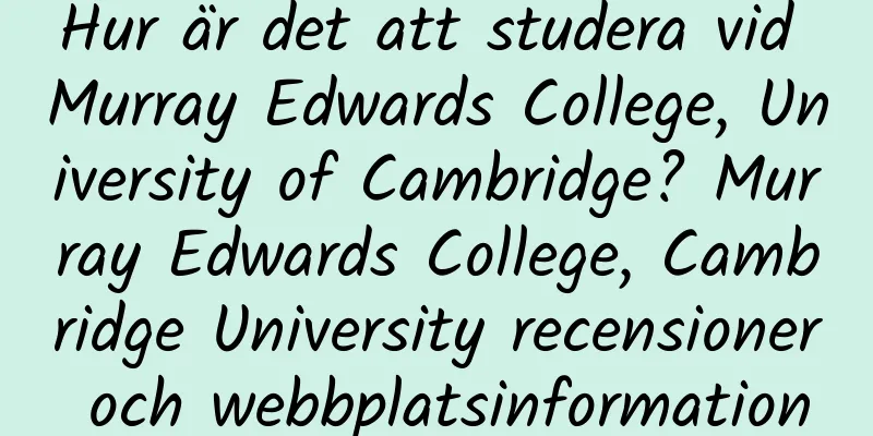 Hur är det att studera vid Murray Edwards College, University of Cambridge? Murray Edwards College, Cambridge University recensioner och webbplatsinformation