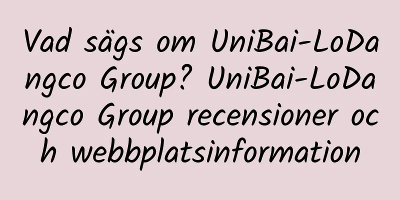 Vad sägs om UniBai-LoDangco Group? UniBai-LoDangco Group recensioner och webbplatsinformation