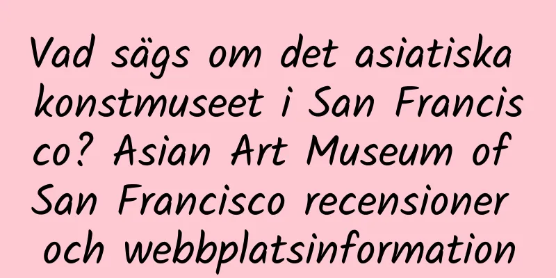 Vad sägs om det asiatiska konstmuseet i San Francisco? Asian Art Museum of San Francisco recensioner och webbplatsinformation