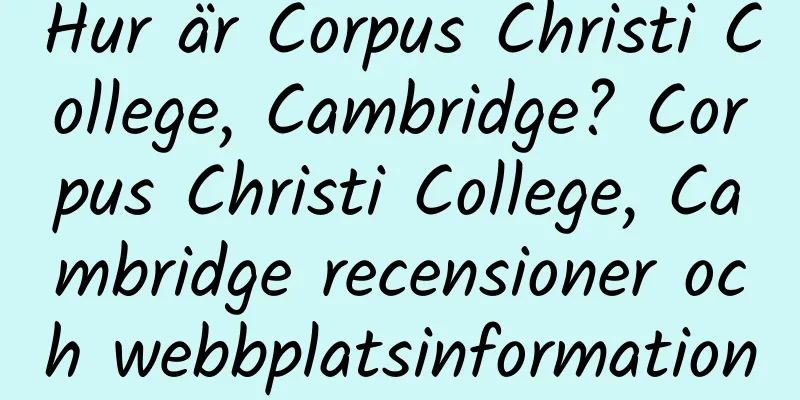 Hur är Corpus Christi College, Cambridge? Corpus Christi College, Cambridge recensioner och webbplatsinformation