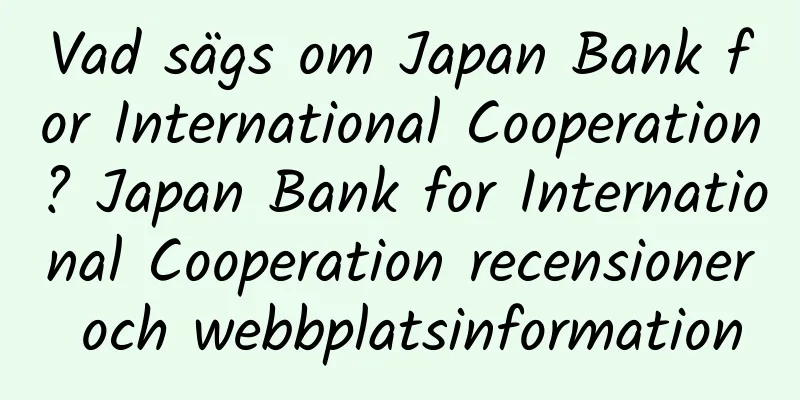 Vad sägs om Japan Bank for International Cooperation? Japan Bank for International Cooperation recensioner och webbplatsinformation