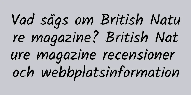Vad sägs om British Nature magazine? British Nature magazine recensioner och webbplatsinformation