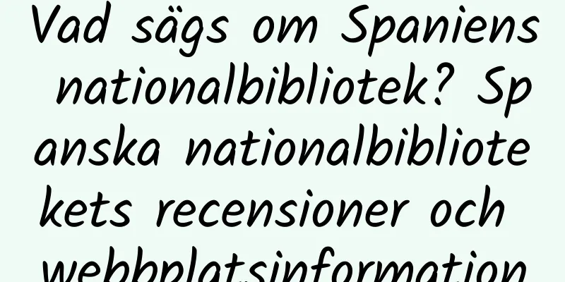 Vad sägs om Spaniens nationalbibliotek? Spanska nationalbibliotekets recensioner och webbplatsinformation
